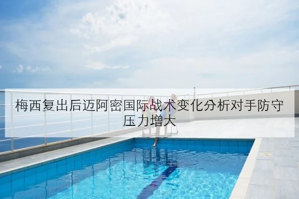 梅西复出后迈阿密国际战术变化分析对手防守压力增大